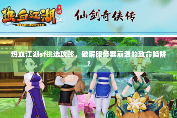 热血江湖sf挑选攻略，破解服务器崩溃的致命陷阱？