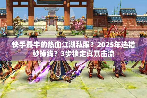 快手最牛的热血江湖私服？2025年选错秒掉线？3步锁定真暴击流