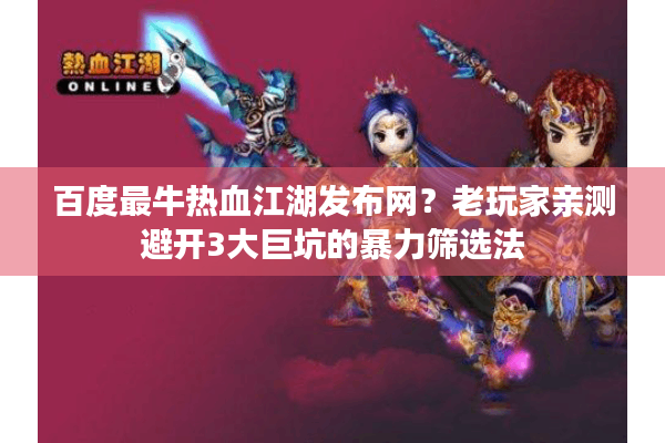 百度最牛热血江湖发布网?老玩家亲测避开3大巨坑的暴力筛选法 百度最牛热血江湖发布网?老玩家亲测避开3大巨坑的暴力筛选法
