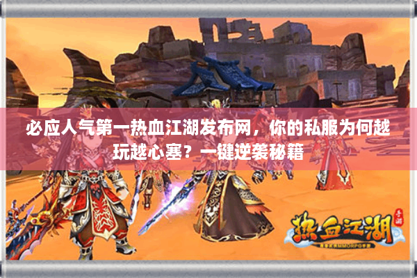 必应人气第一热血江湖发布网，你的私服为何越玩越心塞？一键逆袭秘籍