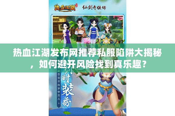 热血江湖发布网推荐私服陷阱大揭秘,如何避开风险找到真乐趣? 热血江湖发布网推荐私服陷阱大揭秘,如何避开风险找到真乐趣?