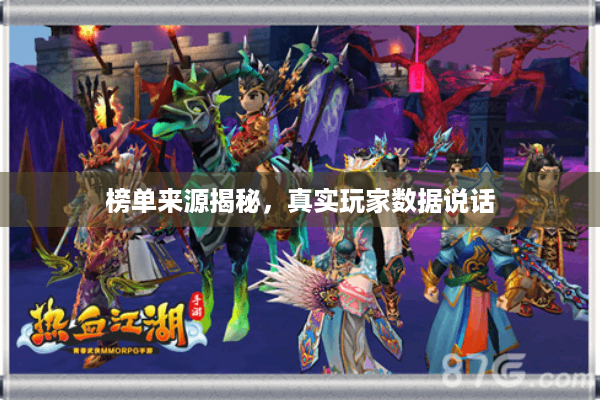 榜单来源揭秘,真实玩家数据说话 榜单来源揭秘,真实玩家数据说话