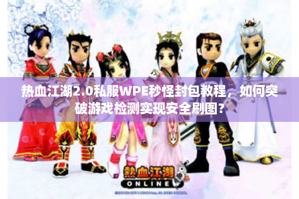 热血江湖2.0私服WPE秒怪封包教程,如何突破游戏检测实现安全刷图? 热血江湖2.0私服WPE秒怪封包教程,如何突破游戏检测实现安全刷图?