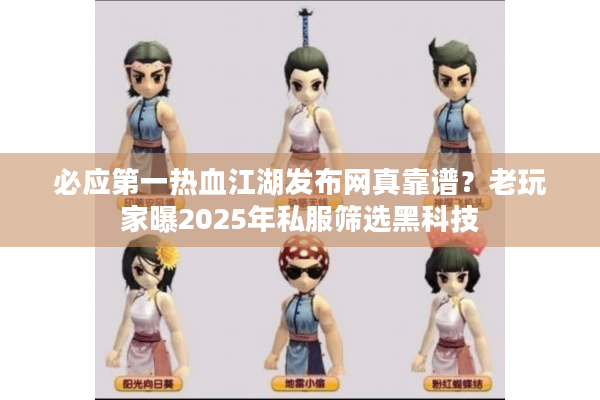 必应第一热血江湖发布网真靠谱？老玩家曝2025年私服筛选黑科技