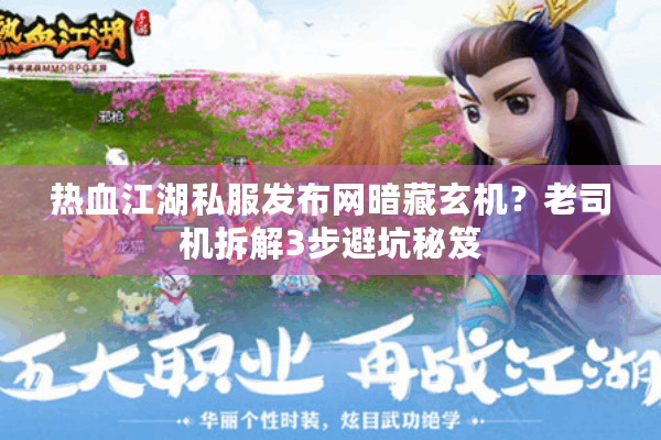 热血江湖私服发布网暗藏玄机?老司机拆解3步避坑秘笈 热血江湖私服发布网暗藏玄机?老司机拆解3步避坑秘笈