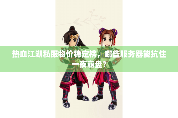 热血江湖私服物价稳定榜，哪些服务器能抗住一夜崩盘？