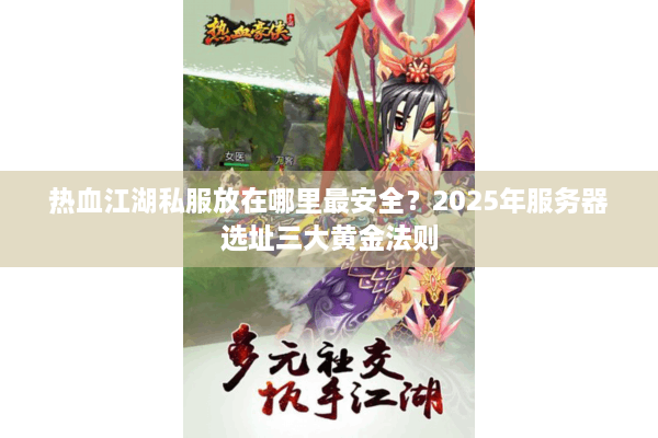 热血江湖私服放在哪里最安全？2025年服务器选址三大黄金法则