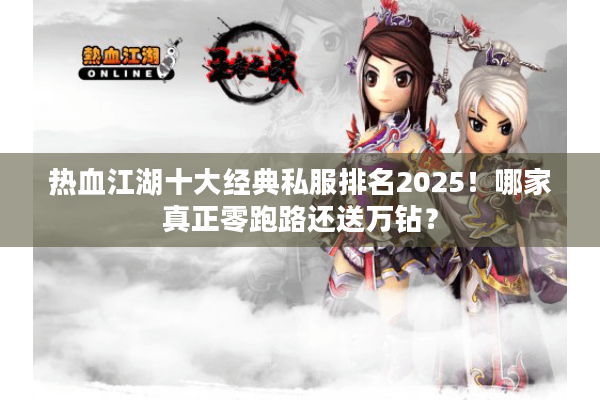 热血江湖十大经典私服排名2025！哪家真正零跑路还送万钻？