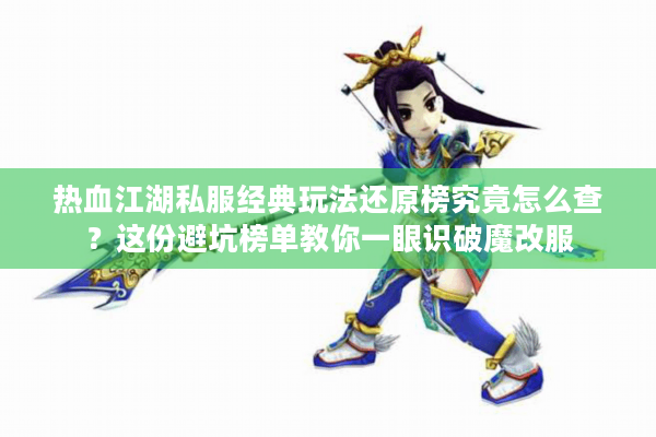 热血江湖私服经典玩法还原榜究竟怎么查?这份避坑榜单教你一眼识破魔改服 热血江湖私服经典玩法还原榜究竟怎么查?这份避坑榜单教你一眼识破魔改服
