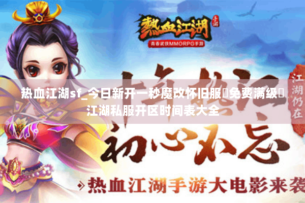 热血江湖sf_今日新开一秒魔改怀旧服▷免费满级◁江湖私服开区时间表大全