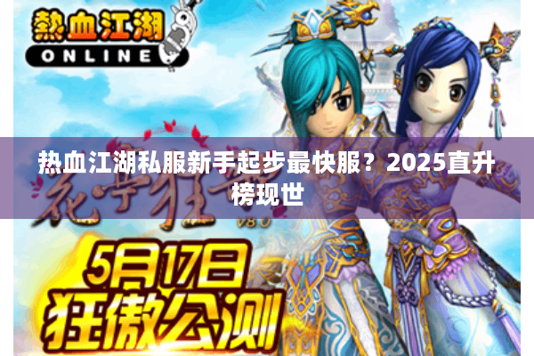 热血江湖私服新手起步最快服？2025直升榜现世