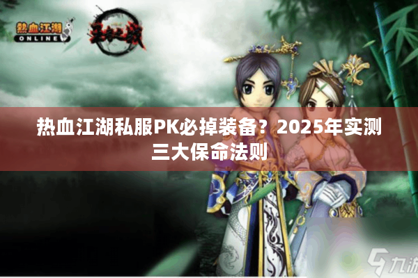 热血江湖私服PK必掉装备？2025年实测三大保命法则