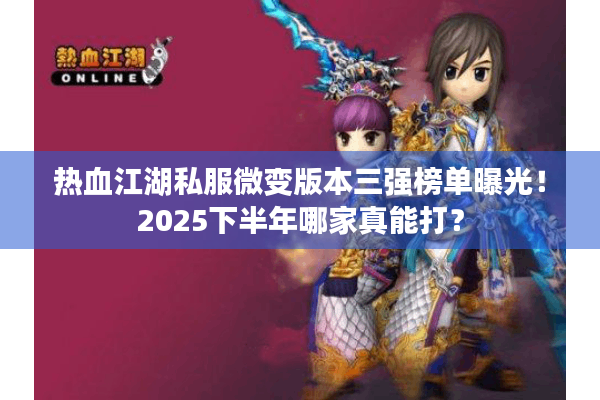 热血江湖私服微变版本三强榜单曝光!2025下半年哪家真能打? 热血江湖私服微变版本三强榜单曝光!2025下半年哪家真能打?