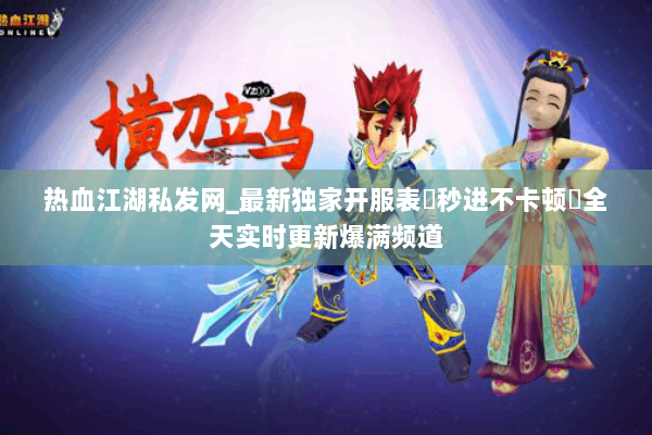 热血江湖私发网_最新独家开服表▷秒进不卡顿◁全天实时更新爆满频道
