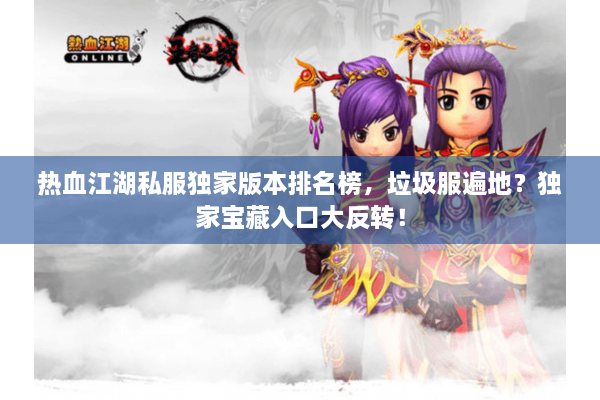 热血江湖私服独家版本排名榜，垃圾服遍地？独家宝藏入口大反转！