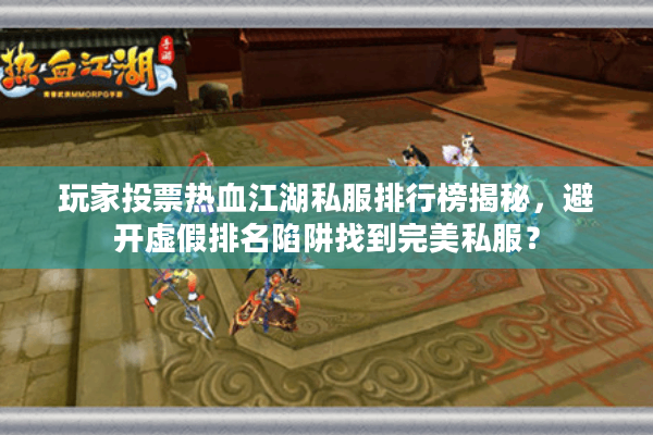 玩家投票热血江湖私服排行榜揭秘，避开虚假排名陷阱找到完美私服？