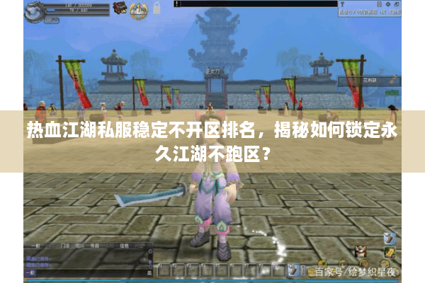 热血江湖私服稳定不开区排名，揭秘如何锁定永久江湖不跑区？