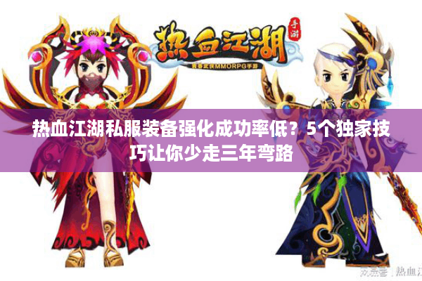 热血江湖私服装备强化成功率低?5个独家技巧让你少走三年弯路 热血江湖私服装备强化成功率低?5个独家技巧让你少走三年弯路