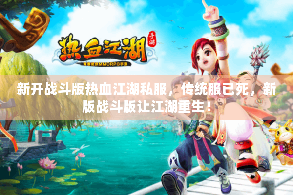 新开战斗版热血江湖私服,传统服已死,新版战斗版让江湖重生! 新开战斗版热血江湖私服,传统服已死,新版战斗版让江湖重生!