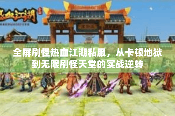 全屏刷怪热血江湖私服,从卡顿地狱到无限刷怪天堂的实战逆转 全屏刷怪热血江湖私服,从卡顿地狱到无限刷怪天堂的实战逆转