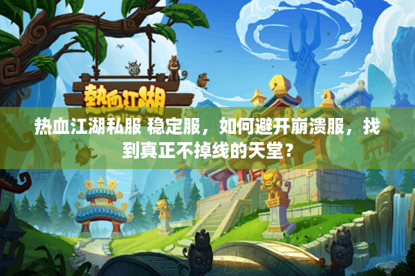 热血江湖私服 稳定服，如何避开崩溃服，找到真正不掉线的天堂？