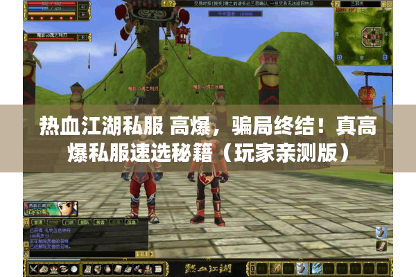 热血江湖私服 高爆，骗局终结！真高爆私服速选秘籍（玩家亲测版）