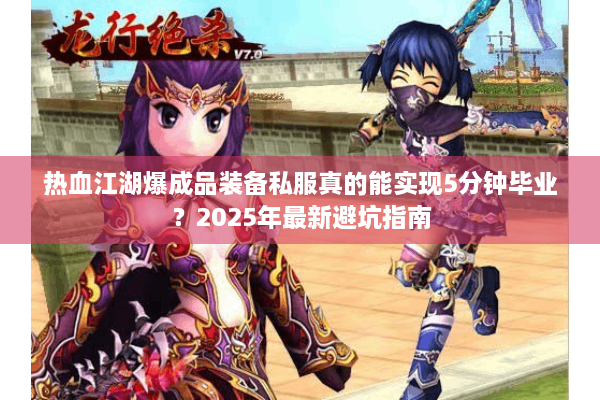 热血江湖爆成品装备私服真的能实现5分钟毕业？2025年最新避坑指南