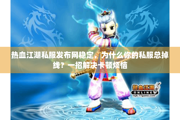 热血江湖私服发布网稳定,为什么你的私服总掉线?一招解决卡顿烦恼 热血江湖私服发布网稳定,为什么你的私服总掉线?一招解决卡顿烦恼