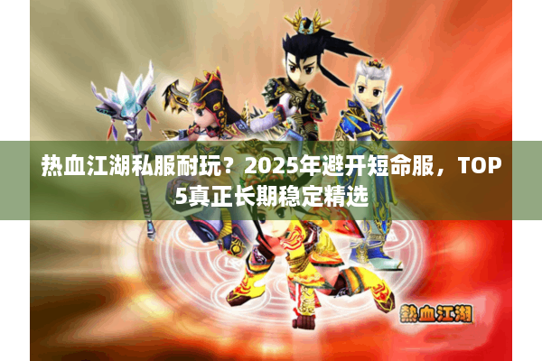 热血江湖私服耐玩？2025年避开短命服，TOP5真正长期稳定精选