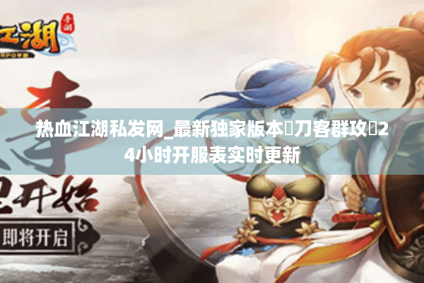 热血江湖私发网_最新独家版本▷刀客群攻◁24小时开服表实时更新