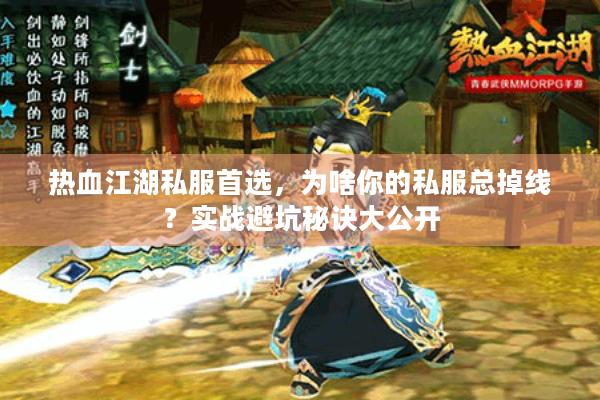 热血江湖私服首选,为啥你的私服总掉线?实战避坑秘诀大公开 热血江湖私服首选,为啥你的私服总掉线?实战避坑秘诀大公开