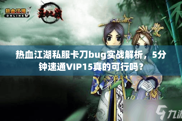 热血江湖私服卡刀bug实战解析,5分钟速通VIP15真的可行吗? 热血江湖私服卡刀bug实战解析,5分钟速通VIP15真的可行吗?