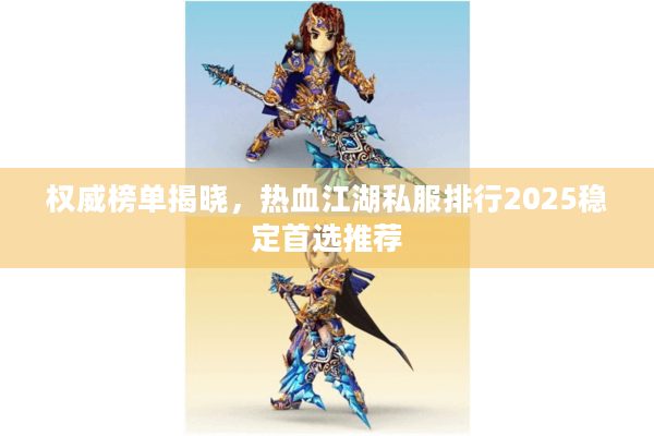 权威榜单揭晓，热血江湖私服排行2025稳定首选推荐