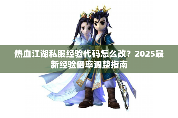 热血江湖私服经验代码怎么改?2025最新经验倍率调整指南 热血江湖私服经验代码怎么改?2025最新经验倍率调整指南