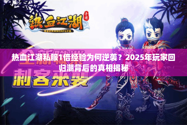 热血江湖私服1倍经验为何逆袭？2025年玩家回归潮背后的真相揭秘