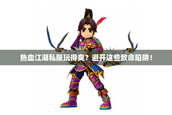 热血江湖私服玩得爽？避开这些致命陷阱！