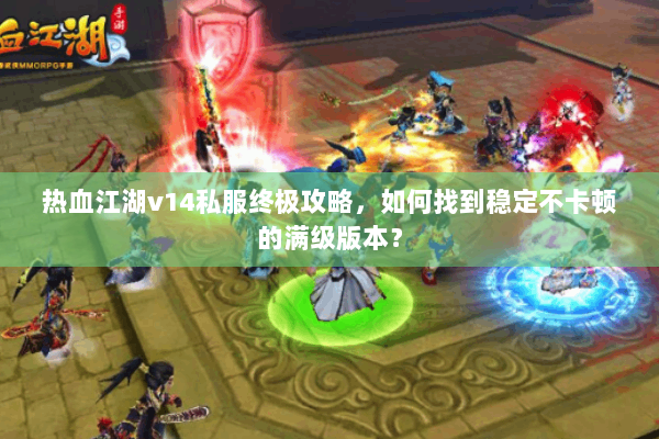 热血江湖v14私服终极攻略,如何找到稳定不卡顿的满级版本? 热血江湖v14私服终极攻略,如何找到稳定不卡顿的满级版本?