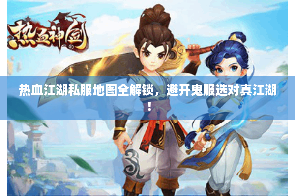 热血江湖私服地图全解锁,避开鬼服选对真江湖! 热血江湖私服地图全解锁,避开鬼服选对真江湖!