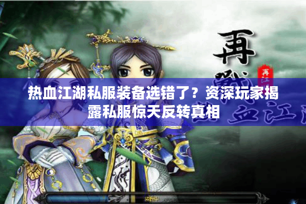 热血江湖私服装备选错了？资深玩家揭露私服惊天反转真相