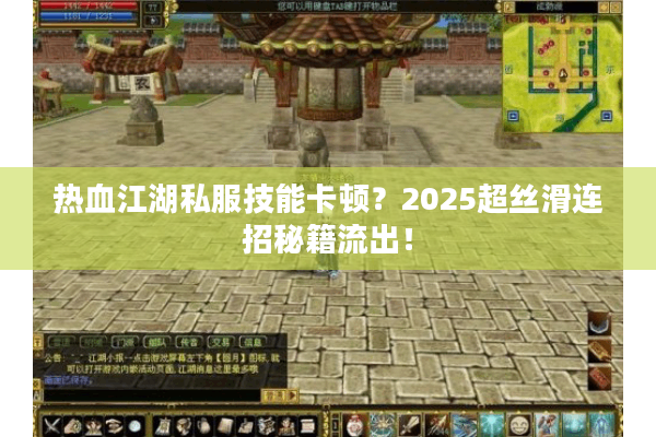 热血江湖私服技能卡顿？2025超丝滑连招秘籍流出！