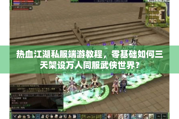 热血江湖私服端游教程，零基础如何三天架设万人同服武侠世界？
