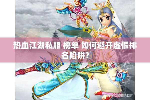 热血江湖私服 榜单 如何避开虚假排名陷阱？