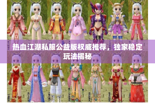 热血江湖私服公益版权威推荐，独家稳定玩法揭秘