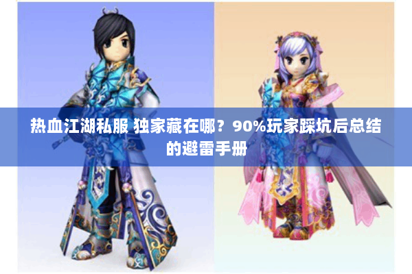 热血江湖私服 独家藏在哪?90%玩家踩坑后总结的避雷手册 热血江湖私服 独家藏在哪?90%玩家踩坑后总结的避雷手册