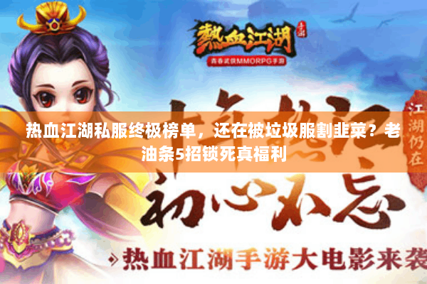 热血江湖私服终极榜单,还在被垃圾服割韭菜?老油条5招锁死真福利 热血江湖私服终极榜单,还在被垃圾服割韭菜?老油条5招锁死真福利