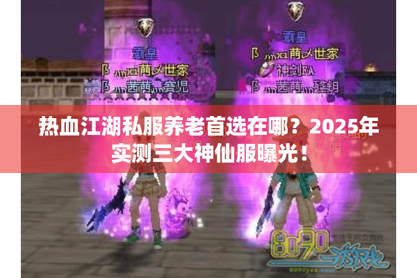 热血江湖私服养老首选在哪？2025年实测三大神仙服曝光！