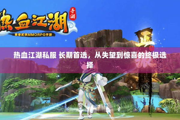 热血江湖私服 长期首选，从失望到惊喜的终极选择
