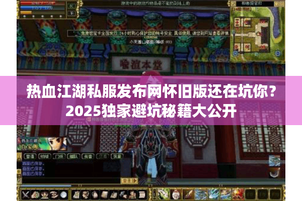 热血江湖私服发布网怀旧版还在坑你？2025独家避坑秘籍大公开
