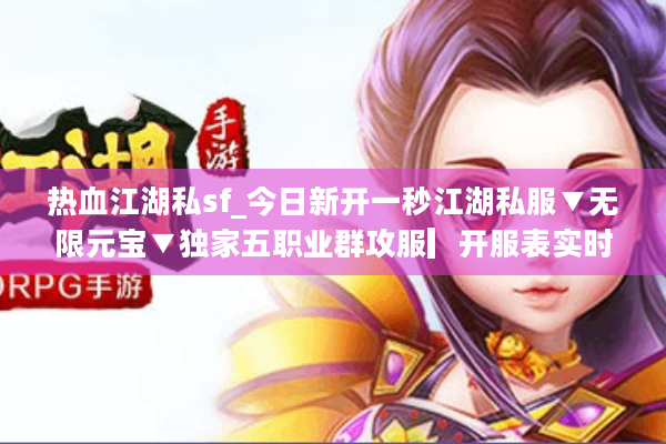 热血江湖私sf_今日新开一秒江湖私服▼无限元宝▼独家五职业群攻服▎开服表实时更新 热血江湖私sf_今日新开一秒江湖私服▼无限元宝▼独家五职业群攻服▎开服表实时更新