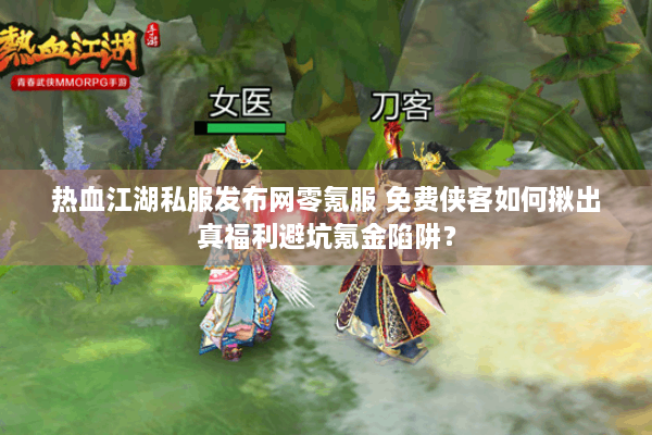 热血江湖私服发布网零氪服 免费侠客如何揪出真福利避坑氪金陷阱? 热血江湖私服发布网零氪服 免费侠客如何揪出真福利避坑氪金陷阱?